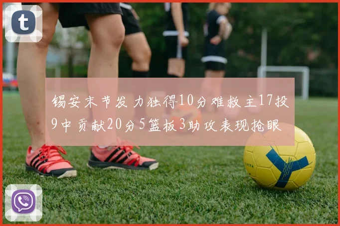 锡安末节发力独得10分难救主17投9中贡献20分5篮板3助攻表现抢眼