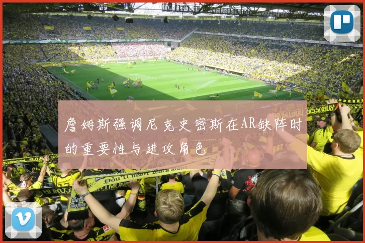 詹姆斯强调尼克史密斯在AR缺阵时的重要性与进攻角色