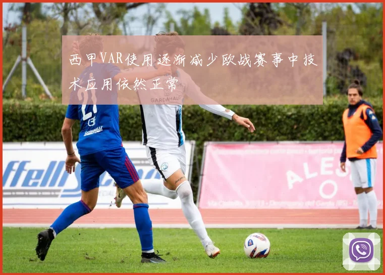 西甲VAR使用逐渐减少欧战赛事中技术应用依然正常