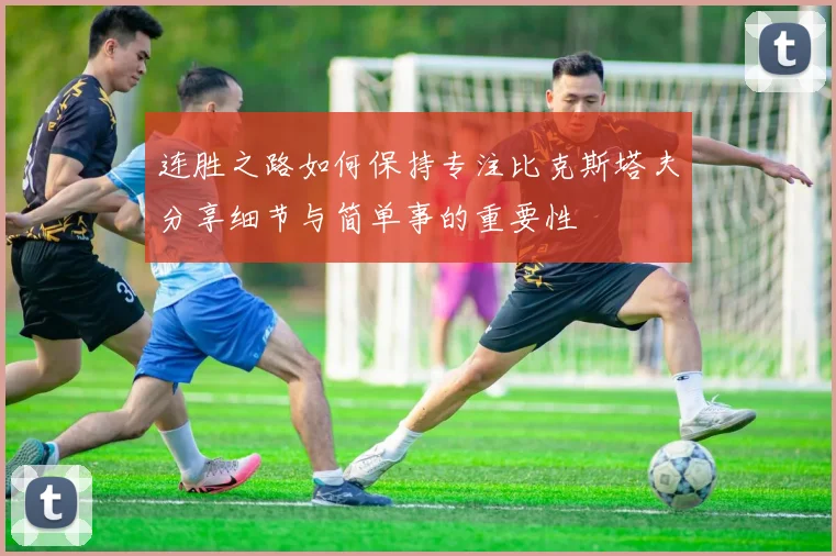 连胜之路如何保持专注比克斯塔夫分享细节与简单事的重要性