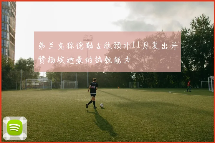 弗兰克称德勒古欣预计11月复出并赞扬埃迪豪的执教能力