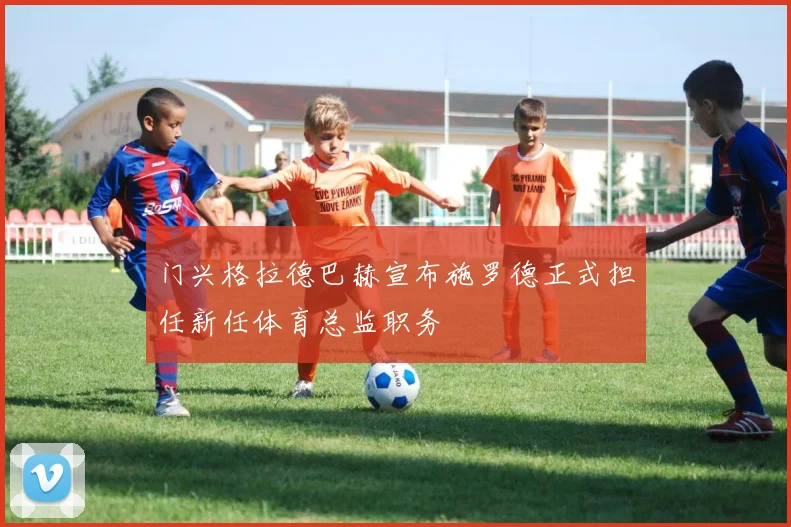 门兴格拉德巴赫宣布施罗德正式担任新任体育总监职务