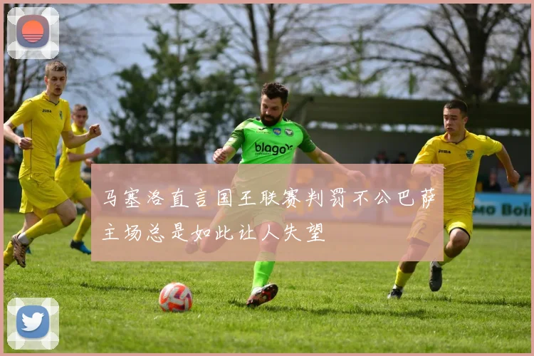 马塞洛直言国王联赛判罚不公巴萨主场总是如此让人失望