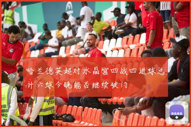 哈兰德英超对水晶宫四战四进球总计六球今晚能否继续破门
