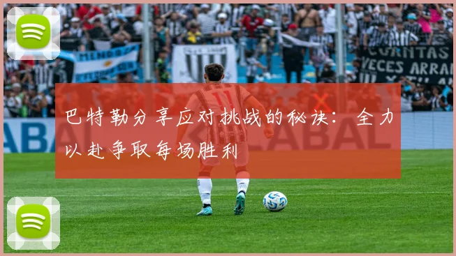 巴特勒分享应对挑战的秘诀：全力以赴争取每场胜利