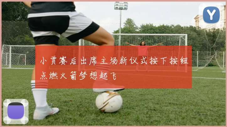 小贾赛后出席主场新仪式按下按钮点燃火箭梦想起飞