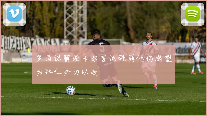 罗马诺解读卡尔言论强调他仍渴望为拜仁全力以赴