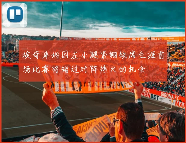 埃奇库姆因左小腿紧绷缺席生涯首场比赛将错过对阵热火的机会