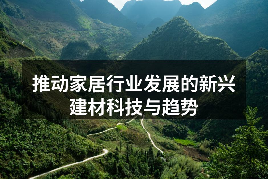 推动家居行业发展的新兴建材科技与趋势