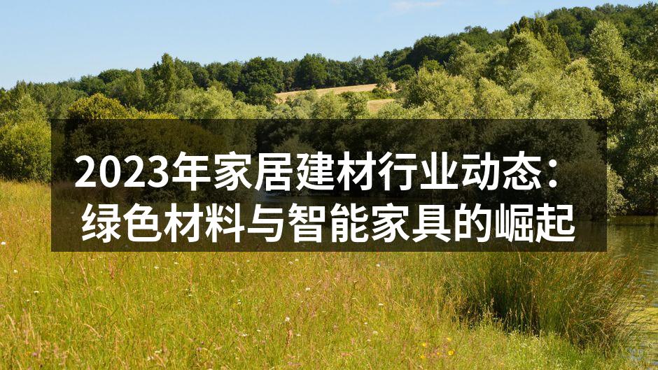 2023年家居建材行业动态：绿色材料与智能家具的崛起