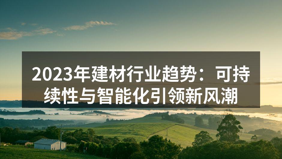 2023年建材行业趋势：可持续性与智能化引领新风潮