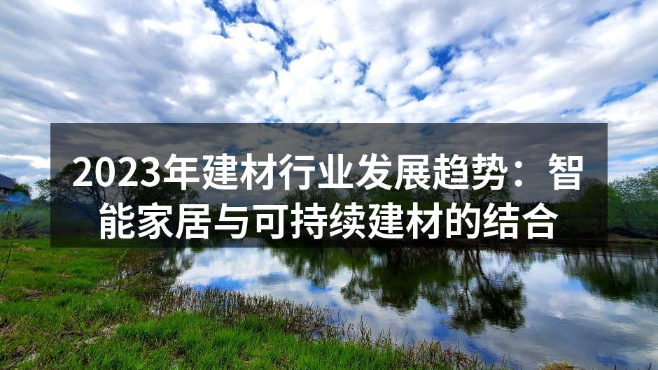 2023年建材行业发展趋势：智能家居与可持续建材的结合